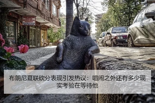 布朗尼夏联砍分表现引发热议：喧闹之外还有多少现实考验在等待他
