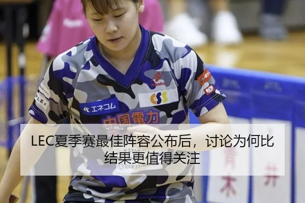 LEC夏季赛最佳阵容公布后，讨论为何比结果更值得关注